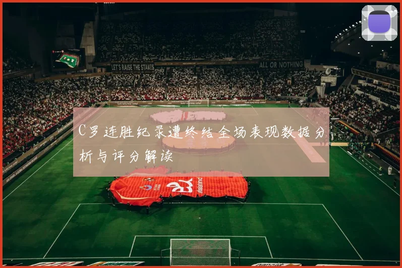 C罗连胜纪录遭终结全场表现数据分析与评分解读