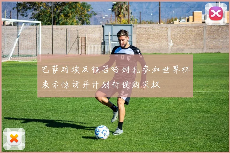 巴萨对埃及征召哈姆扎参加世界杯表示惊讶并计划行使购买权