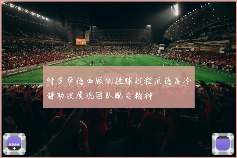 特罗萨德回顾制胜球过程厄德高冷静助攻展现团队配合精神