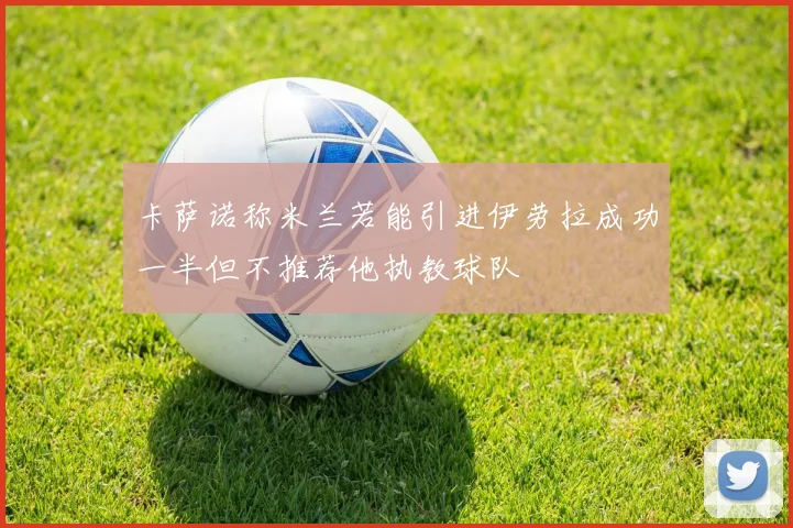 卡萨诺称米兰若能引进伊劳拉成功一半但不推荐他执教球队