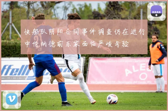 快船队阴阳合同事件调查仍在进行中伦纳德前东家面临严峻考验