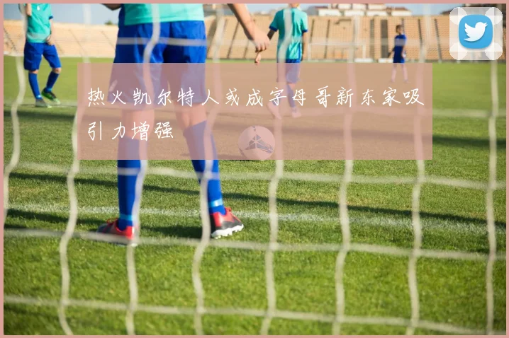 热火凯尔特人或成字母哥新东家吸引力增强