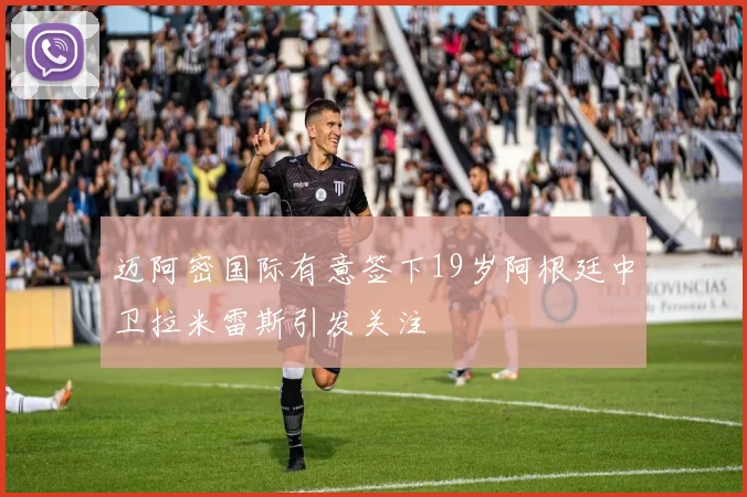 迈阿密国际有意签下19岁阿根廷中卫拉米雷斯引发关注