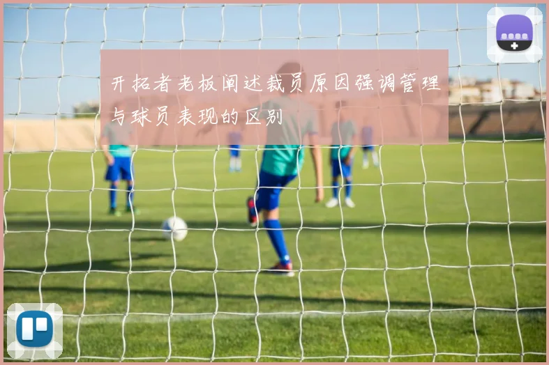 开拓者老板阐述裁员原因强调管理与球员表现的区别